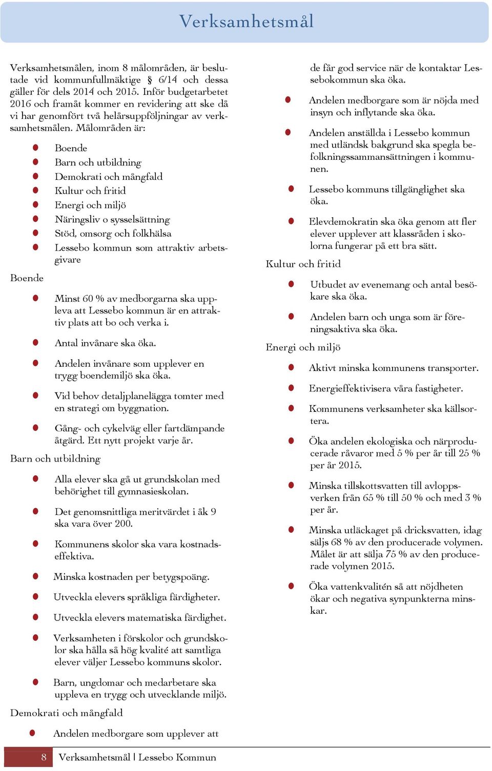 Målområden är: Boende Boende Barn och utbildning Demokrati och mångfald Kultur och fritid Energi och miljö Näringsliv o sysselsättning Stöd, omsorg och folkhälsa Lessebo kommun som attraktiv
