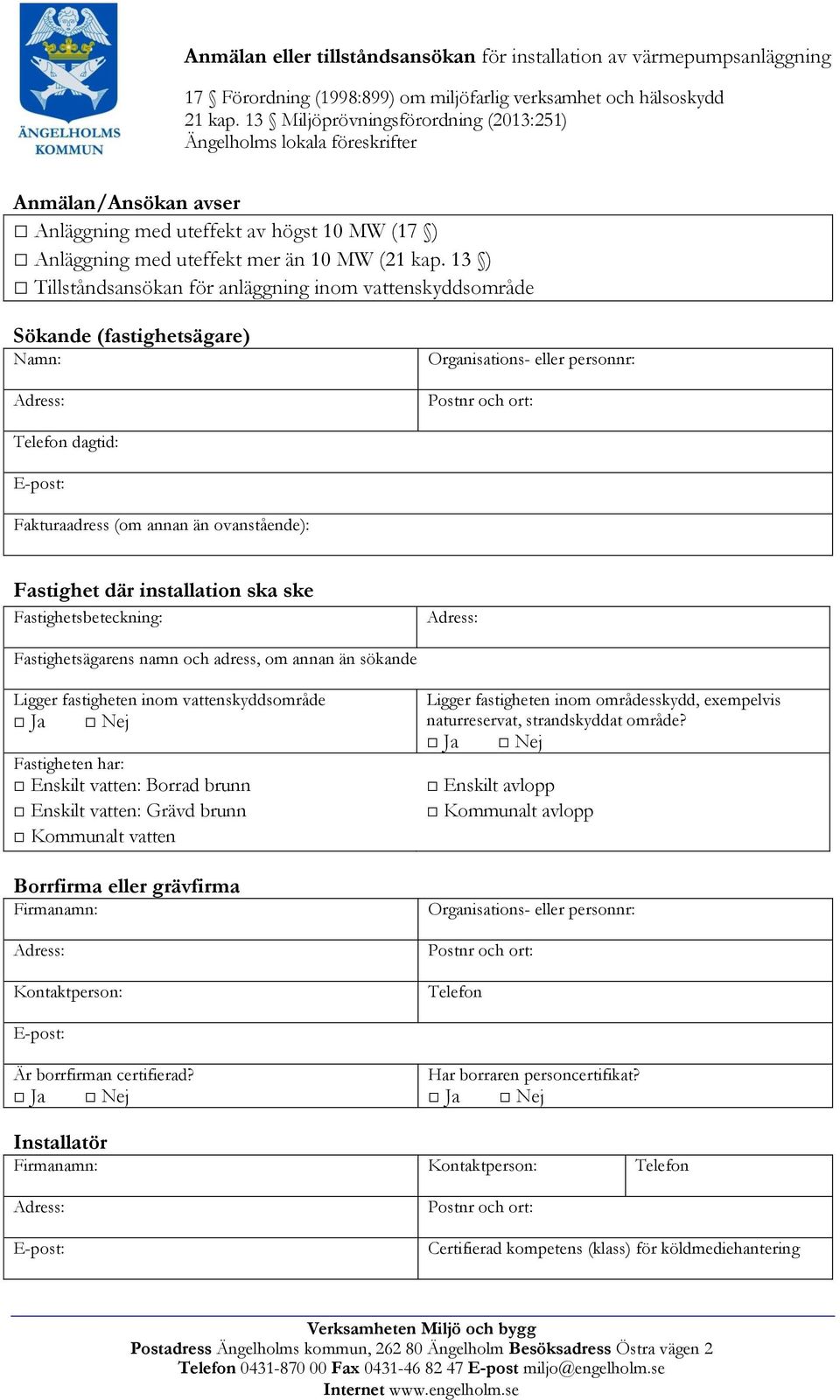 13 ) Tillståndsansökan för anläggning inom vattenskyddsområde Sökande (fastighetsägare) Namn: Organisations- eller personnr: Telefon dagtid: Fakturaadress (om annan än ovanstående): Fastighet där