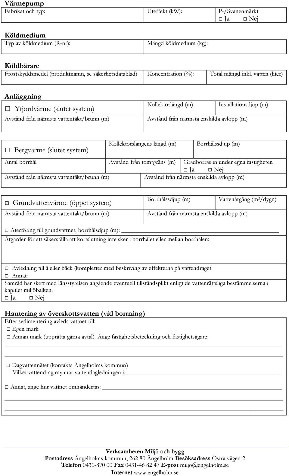 vatten (liter) Anläggning Ytjordvärme (slutet system) Kollektorlängd (m) Installationsdjup (m) Bergvärme (slutet system) Kollektorslangens längd (m) Borrhålssdjup (m) Antal borrhål Avstånd från