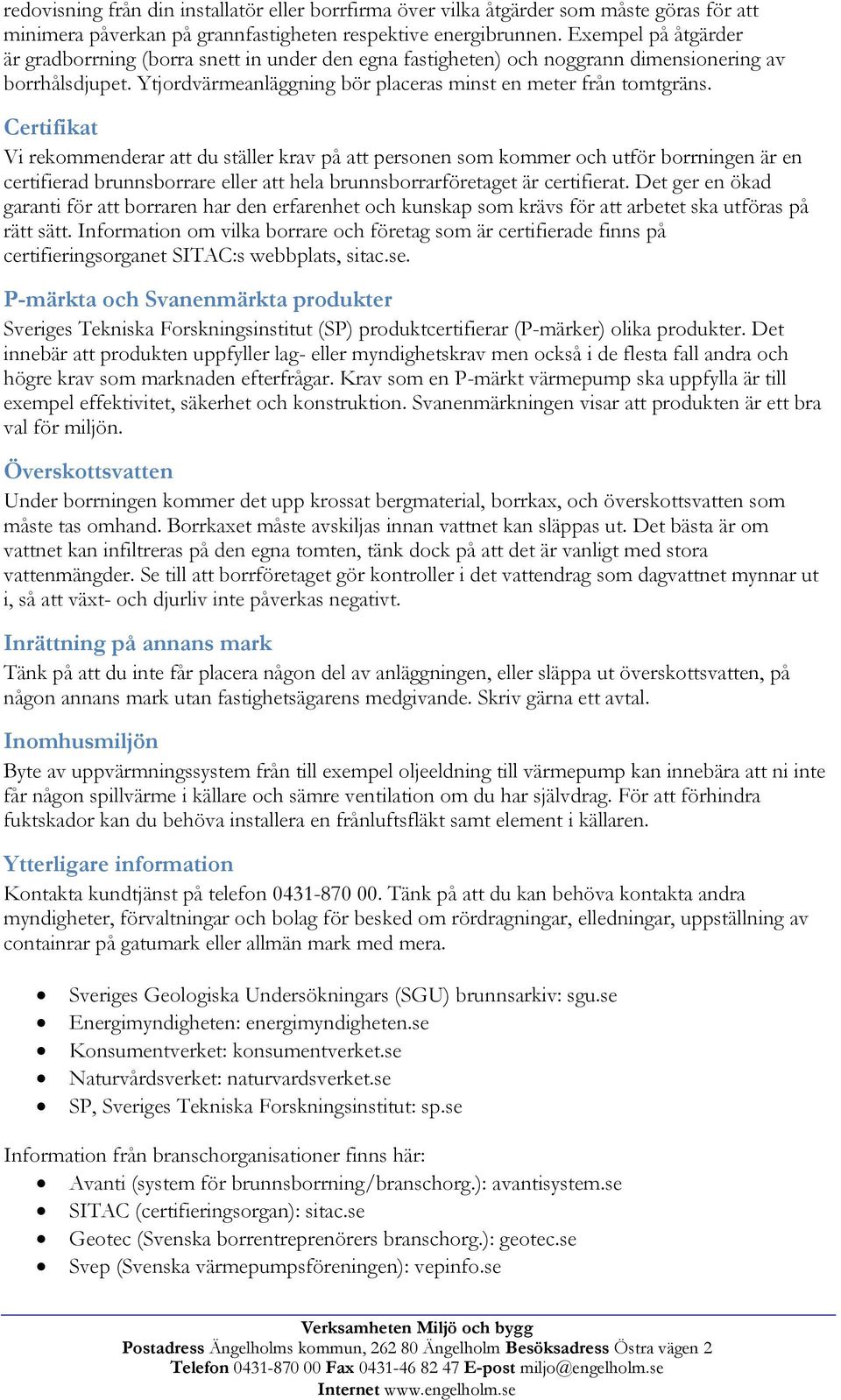 Certifikat Vi rekommenderar att du ställer krav på att personen som kommer och utför borrningen är en certifierad brunnsborrare eller att hela brunnsborrarföretaget är certifierat.