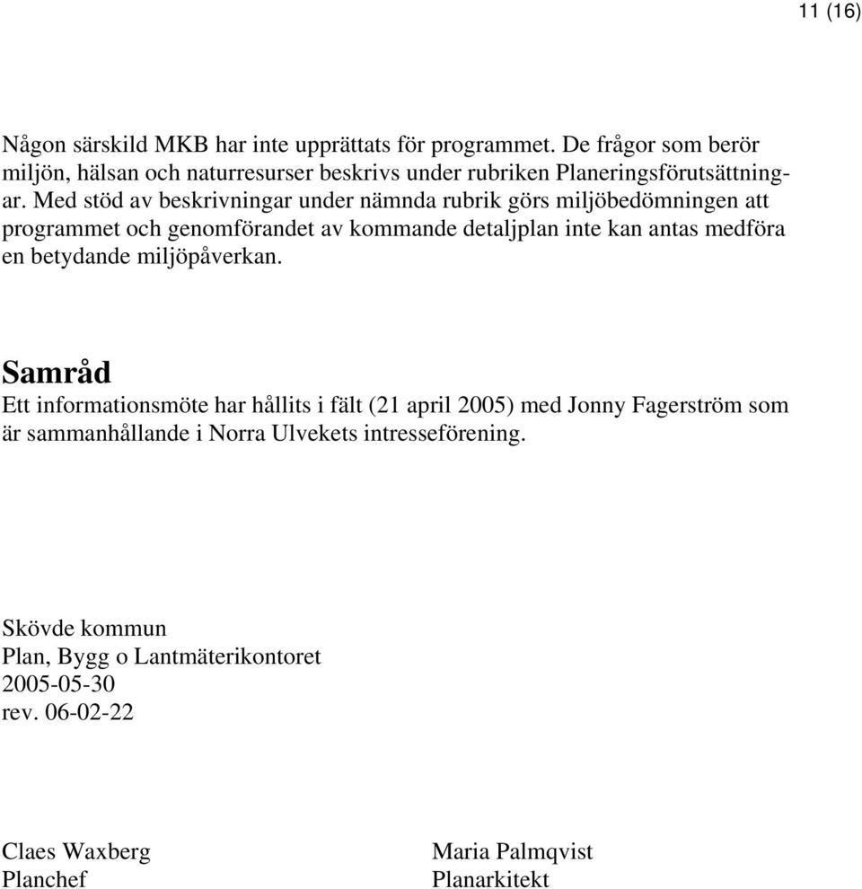 Med stöd av beskrivningar under nämnda rubrik görs miljöbedömningen att programmet och genomförandet av kommande detaljplan inte kan antas medföra en