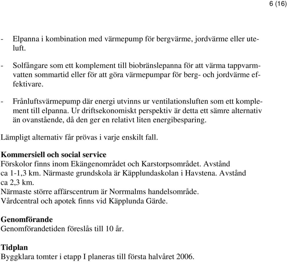 - Frånluftsvärmepump där energi utvinns ur ventilationsluften som ett komplement till elpanna.