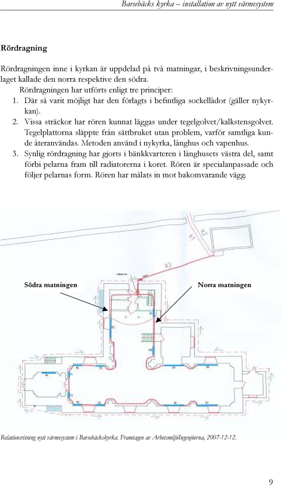 Vissa sträckor har rören kunnat läggas under tegelgolvet/kalkstensgolvet. Tegelplattorna släppte från sättbruket utan problem, varför samtliga kunde återanvändas.