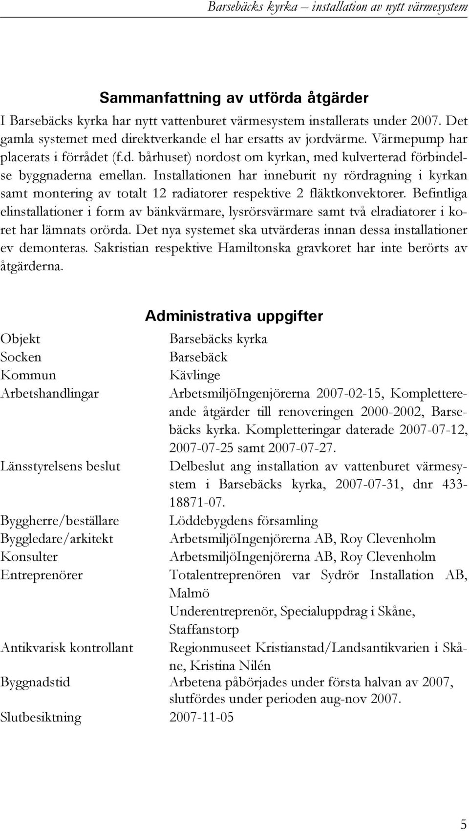 Installationen har inneburit ny rördragning i kyrkan samt montering av totalt 12 radiatorer respektive 2 fläktkonvektorer.