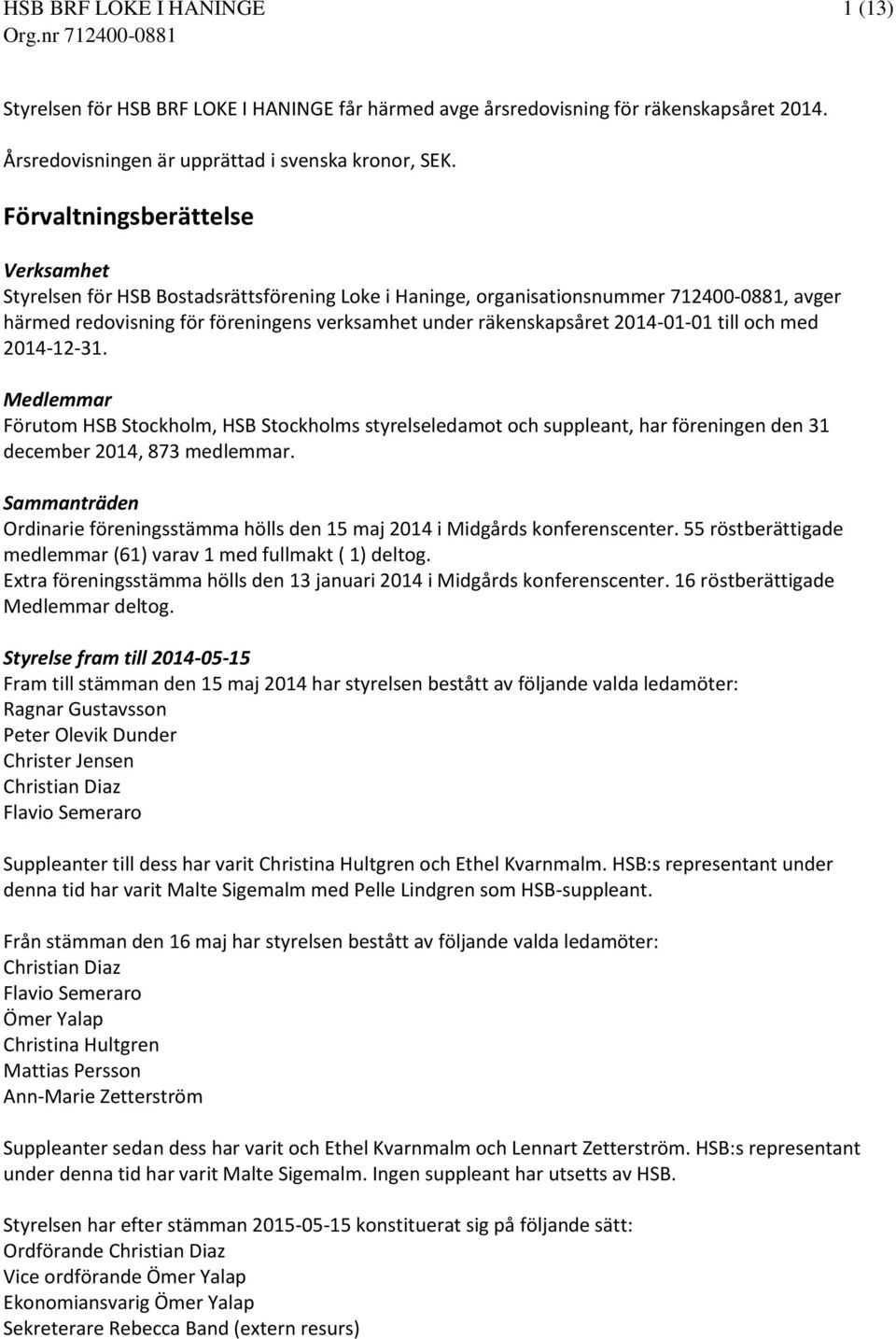 2014-01-01 till och med 2014-12-31. Medlemmar Förutom HSB Stockholm, HSB Stockholms styrelseledamot och suppleant, har föreningen den 31 december 2014, 873 medlemmar.