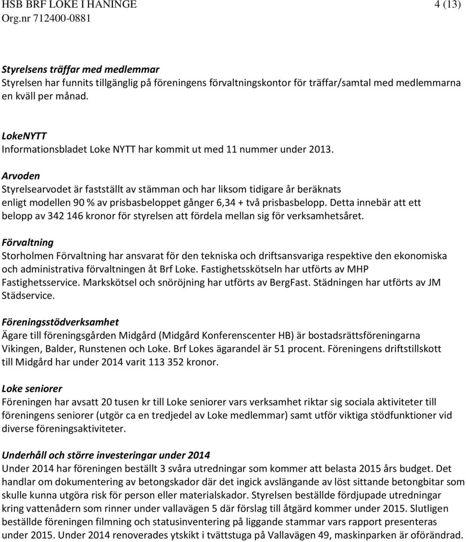 Arvoden Styrelsearvodet är fastställt av stämman och har liksom tidigare år beräknats enligt modellen 90 % av prisbasbeloppet gånger 6,34 + två prisbasbelopp.