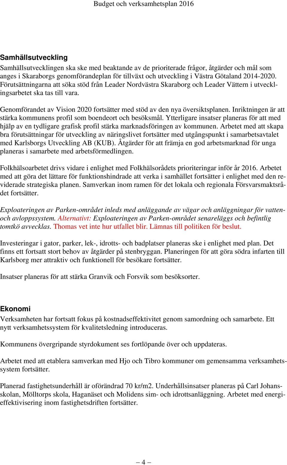 Genomförandet av Vision 2020 fortsätter med stöd av den nya översiktsplanen. Inriktningen är att stärka kommunens profil som boendeort och besöksmål.