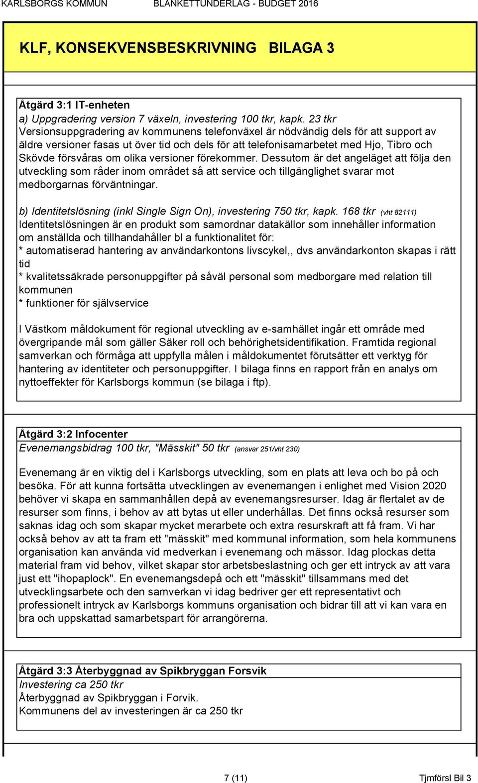 olika versioner förekommer. Dessutom är det angeläget att följa den utveckling som råder inom området så att service och tillgänglighet svarar mot medborgarnas förväntningar.