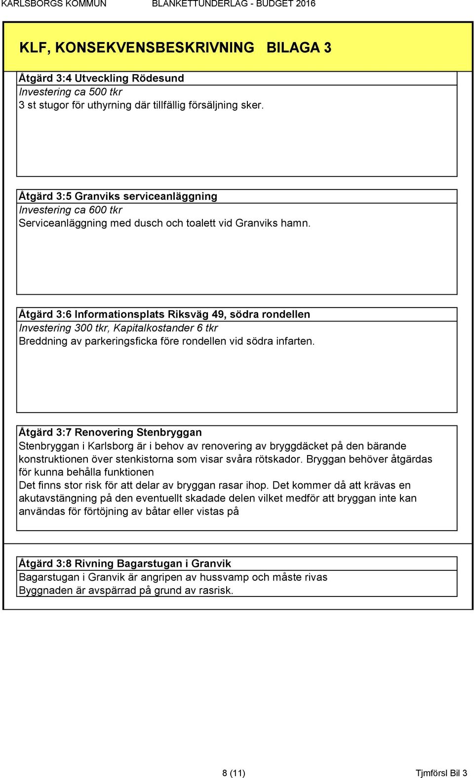 Åtgärd 3:6 Informationsplats Riksväg 49, södra rondellen Investering 300 tkr, Kapitalkostander 6 tkr Breddning av parkeringsficka före rondellen vid södra infarten.