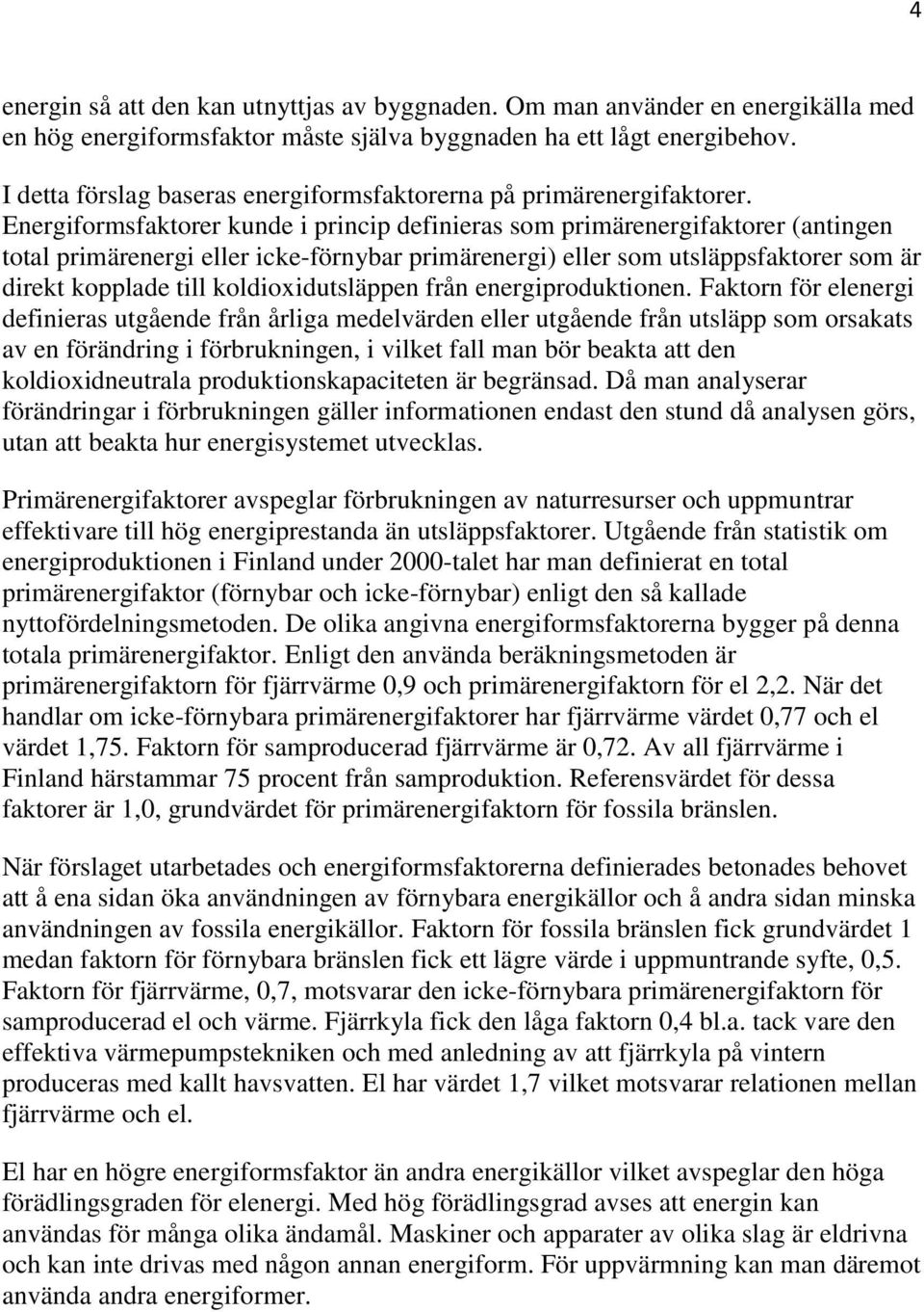 Energiformsfaktorer kunde i princip definieras som primärenergifaktorer (antingen total primärenergi eller icke-förnybar primärenergi) eller som utsläppsfaktorer som är direkt kopplade till