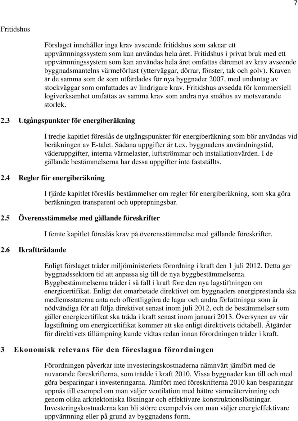 Kraven är de samma som de som utfärdades för nya byggnader 2007, med undantag av stockväggar som omfattades av lindrigare krav.