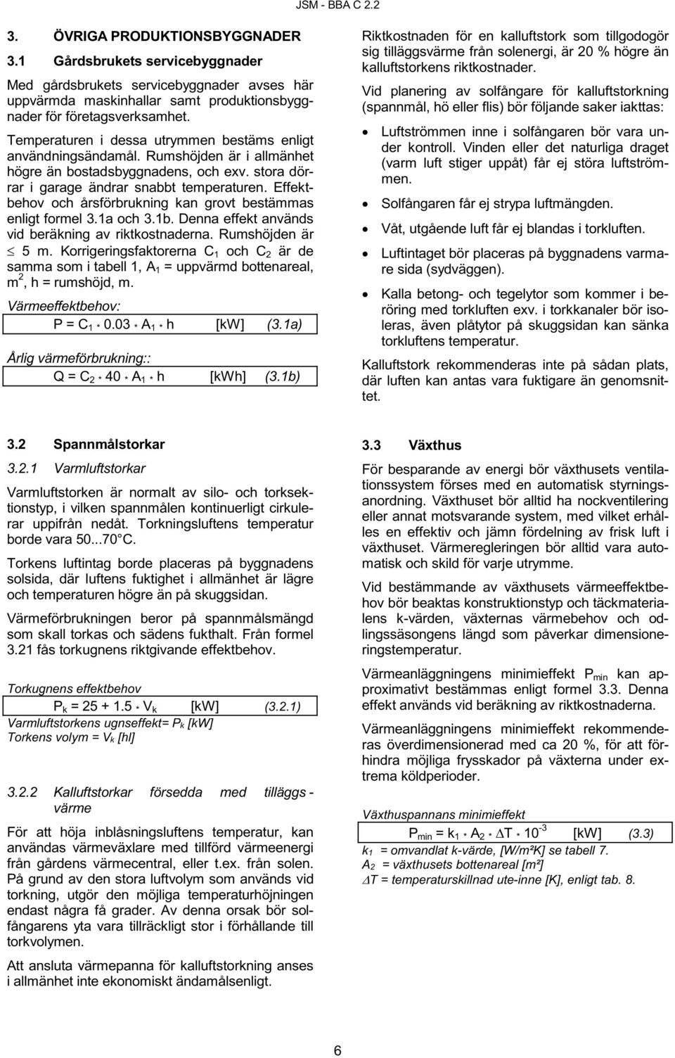 Effektbehov och årsförbrukning kan grovt bestämmas enligt formel 3.1a och 3.1b. Denna effekt används vid beräkning av riktkostnaderna. Rumshöjden är 5 m.