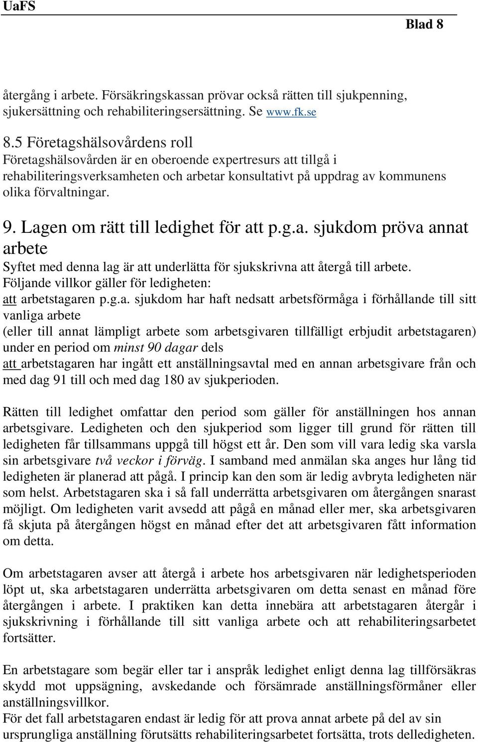 Lagen om rätt till ledighet för att p.g.a. sjukdom pröva annat arbete Syftet med denna lag är att underlätta för sjukskrivna att återgå till arbete.