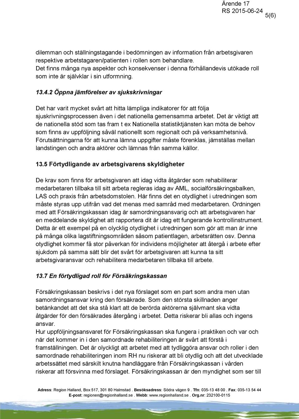 2 Öppna jämförelser av sjukskrivningar Det har varit mycket svårt att hitta lämpliga indikatorer för att följa sjuskrivningsprocessen även i det nationella gemensamma arbetet.