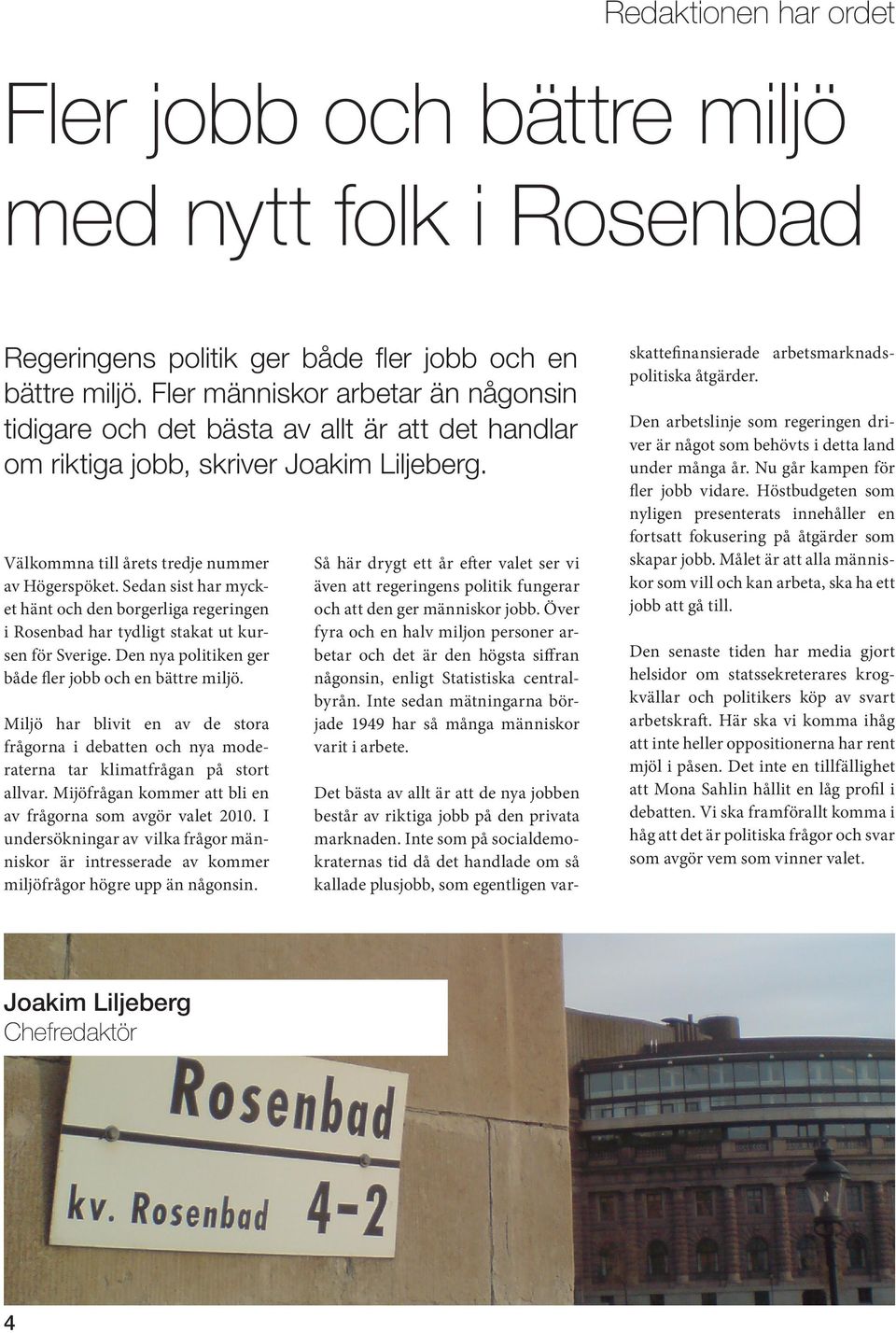 Sedan sist har mycket hänt och den borgerliga regeringen i Rosenbad har tydligt stakat ut kursen för Sverige. Den nya politiken ger både fler jobb och en bättre miljö.