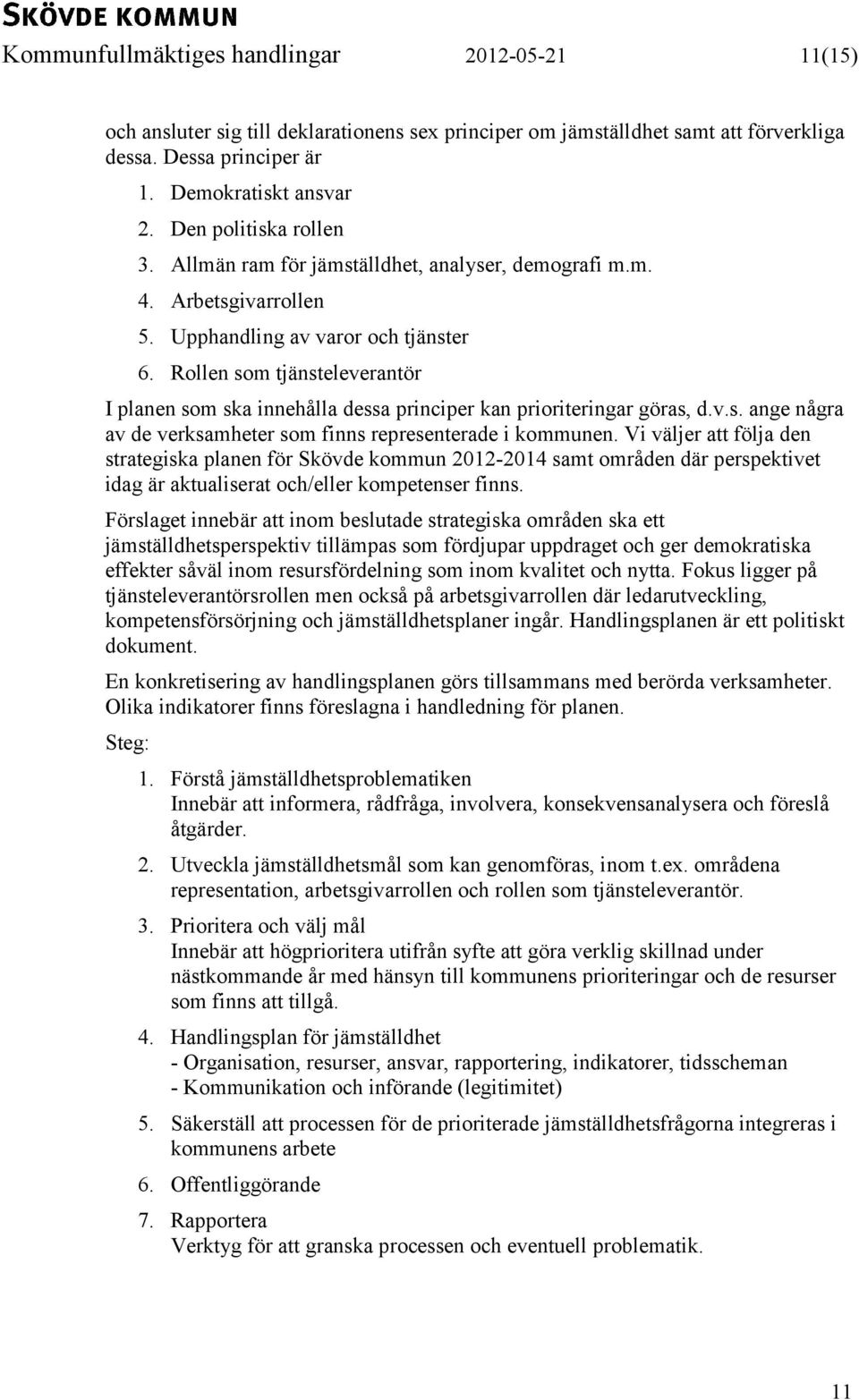 Rollen som tjänsteleverantör I planen som ska innehålla dessa principer kan prioriteringar göras, d.v.s. ange några av de verksamheter som finns representerade i kommunen.