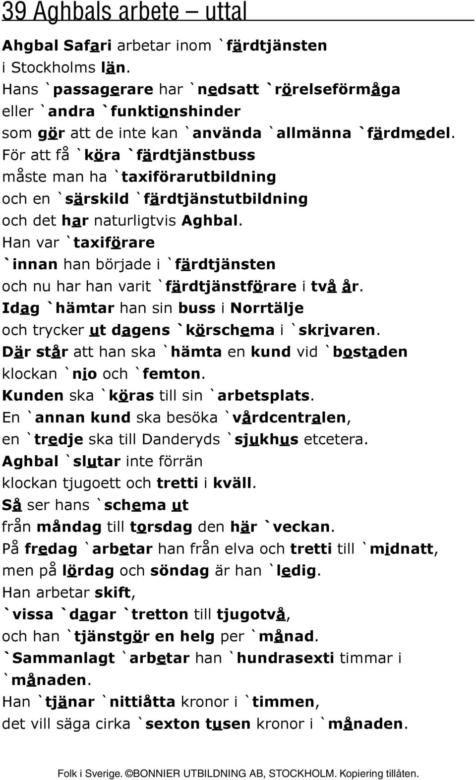 För att få `köra `färdtjänstbuss måste man ha `taxiförarutbildning och en `särskild `färdtjänstutbildning och det har naturligtvis Aghbal.