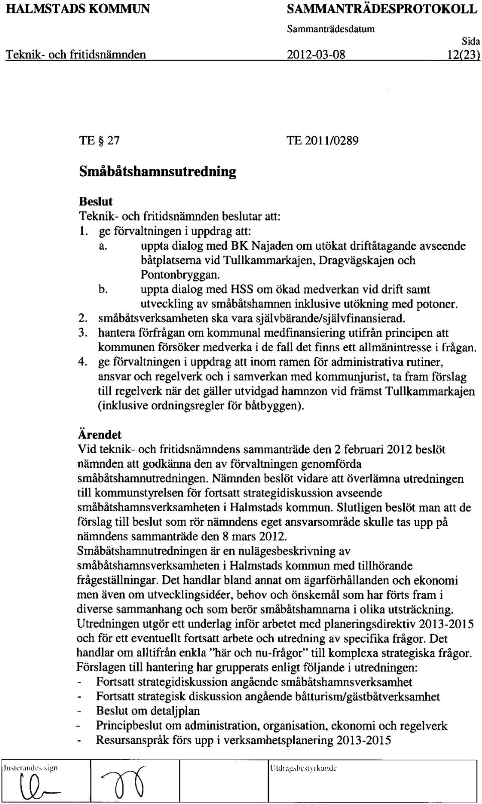 uppta dialog med HSS om Okad medverkan vid drift samt utveckling av smabfitshamnen inklusive uttikning med potoner. 2. smabatsverksamheten ska vara sjalvbarande/sjalvfinansierad.