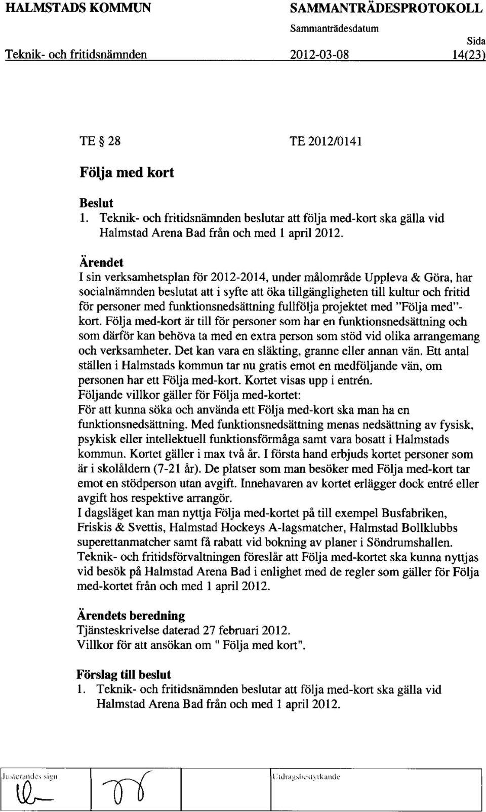 I sin verksamhetsplan for 2012-2014, under malomrade Uppleva & GOra, har socialnamnden beslutat att i syfte att Oka tillgangligheten till kultur och fritid for personer med funktionsnedsattning