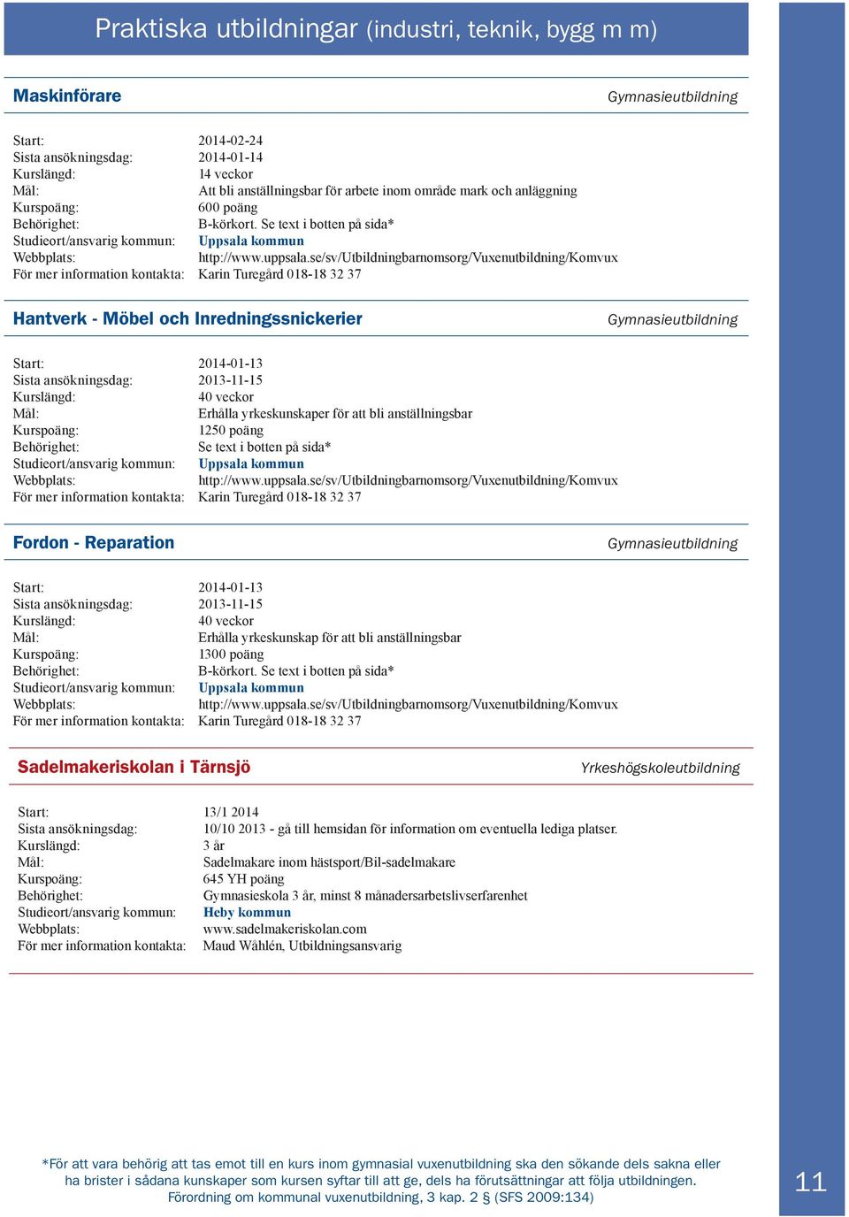 se/sv/utbildningbarnomsorg/vuxenutbildning/komvux För mer information kontakta: Karin Turegård 018-18 32 37 Hantverk - Möbel och Inredningssnickerier Start: 2014-01-13 Sista ansökningsdag: 2013-11-15