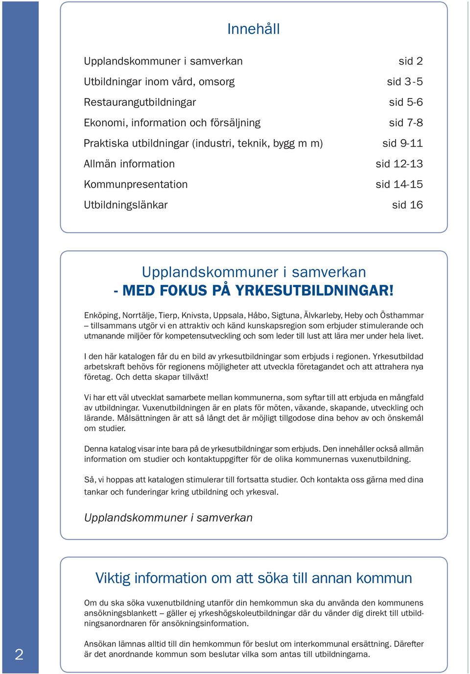 Enköping, Norrtälje, Tierp, Knivsta, Uppsala, Håbo, Sigtuna, Älvkarleby, Heby och Östhammar tillsammans utgör vi en attraktiv och känd kunskapsregion som erbjuder stimulerande och utmanande miljöer