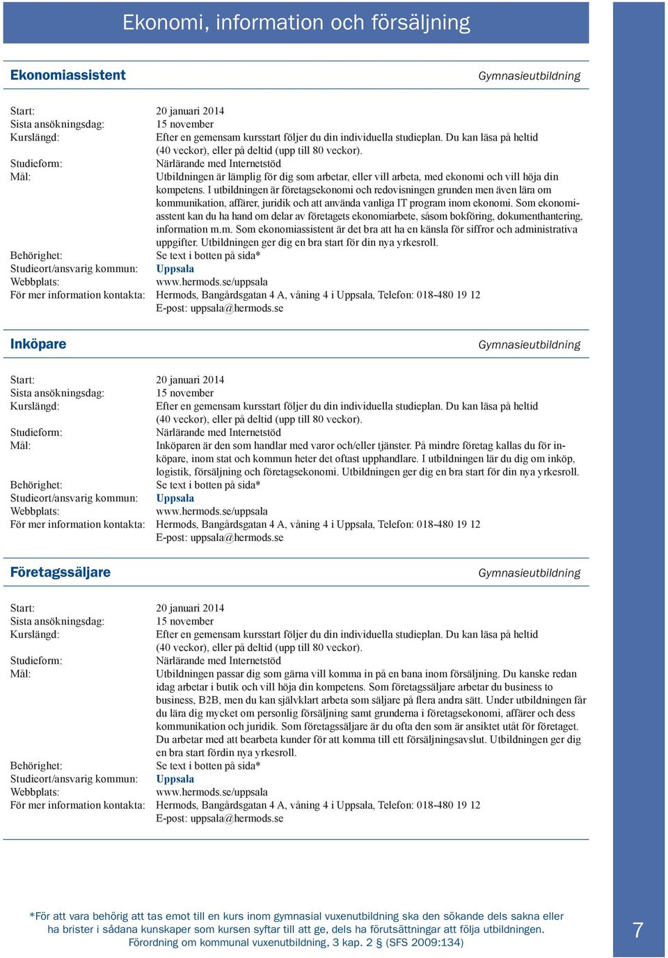 Studieform: Närlärande med Internetstöd Utbildningen är lämplig för dig som arbetar, eller vill arbeta, med ekonomi och vill höja din kompetens.