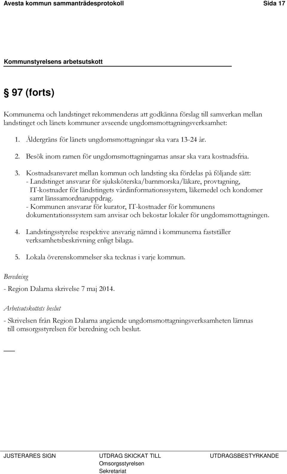 Kostnadsansvaret mellan kommun och landsting ska fördelas på följande sätt: - Landstinget ansvarar för sjuksköterska/barnmorska/läkare, provtagning, IT-kostnader för ländstingets