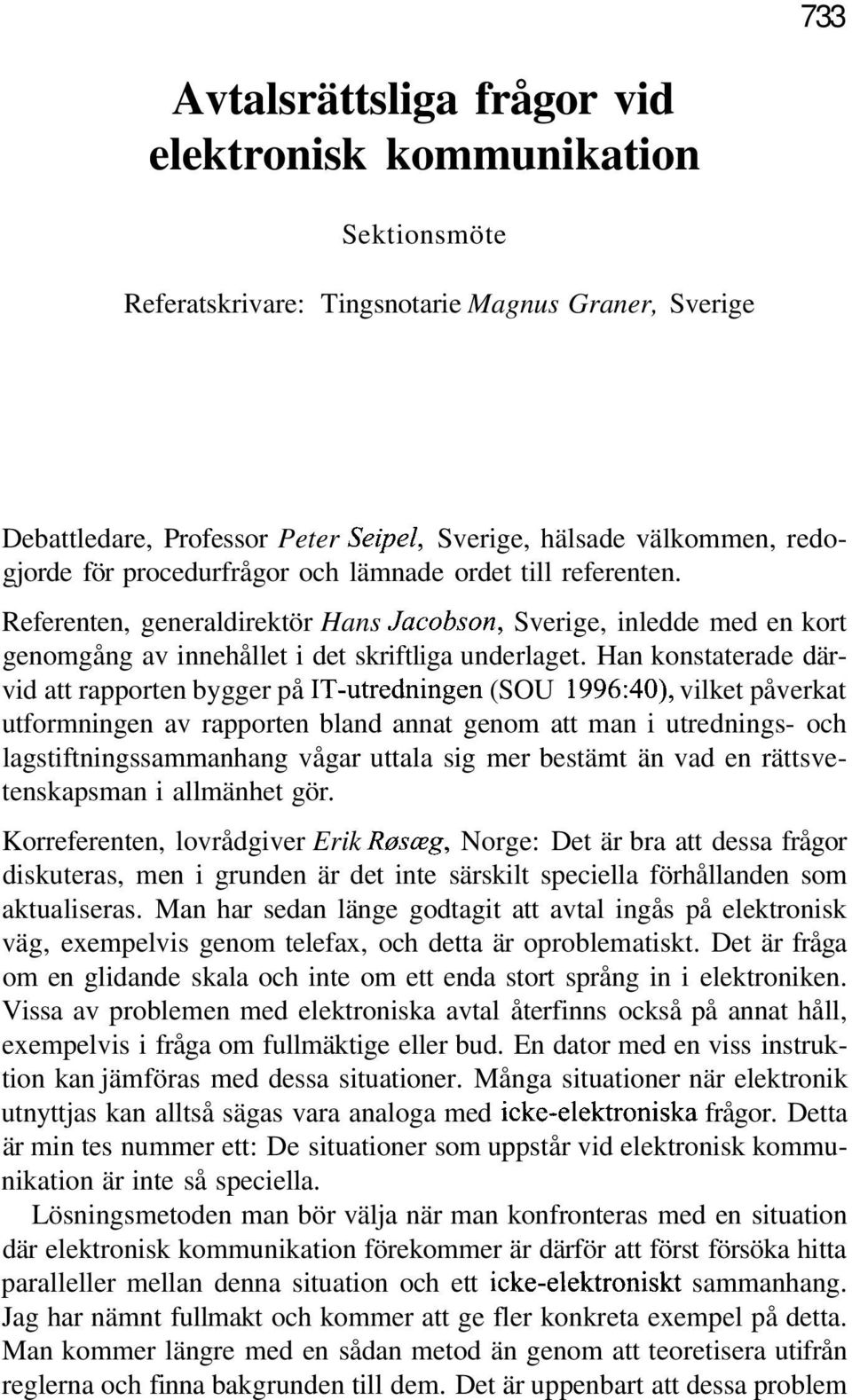 Han konstaterade därvid att rapporten bygger på IT-utredningen (SOU 1996:40), vilket påverkat utformningen av rapporten bland annat genom att man i utrednings- och lagstiftningssammanhang vågar