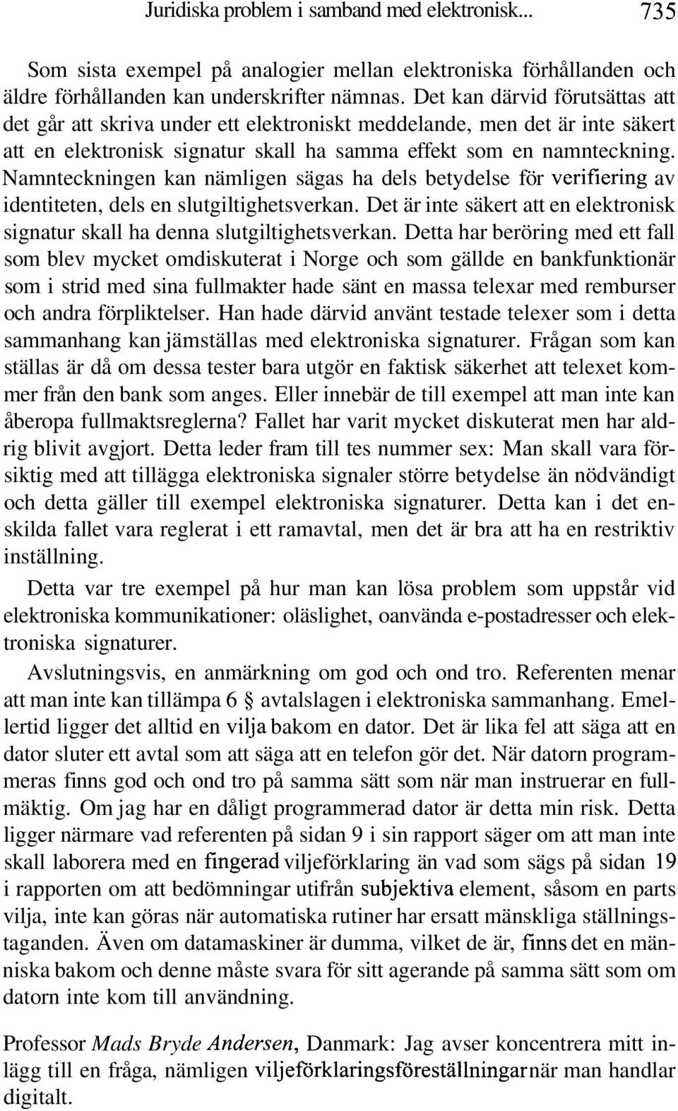 Namnteckningen kan nämligen sägas ha dels betydelse för verifiering av identiteten, dels en slutgiltighetsverkan. Det är inte säkert att en elektronisk signatur skall ha denna slutgiltighetsverkan.