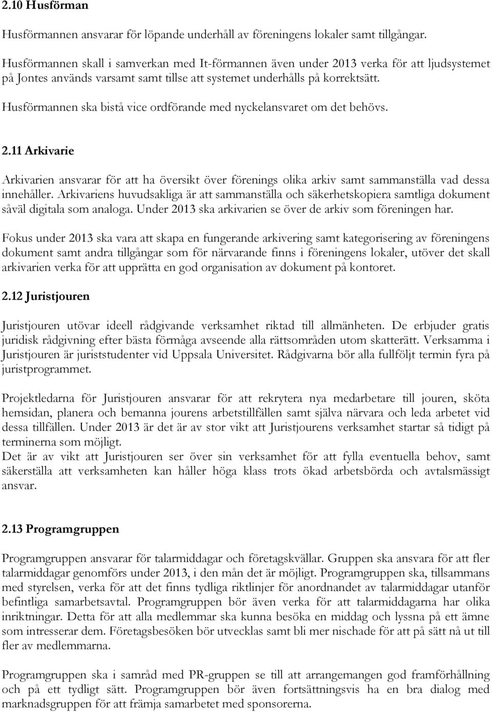 Husförmannen ska bistå vice ordförande med nyckelansvaret om det behövs. 2.11 Arkivarie Arkivarien ansvarar för att ha översikt över förenings olika arkiv samt sammanställa vad dessa innehåller.