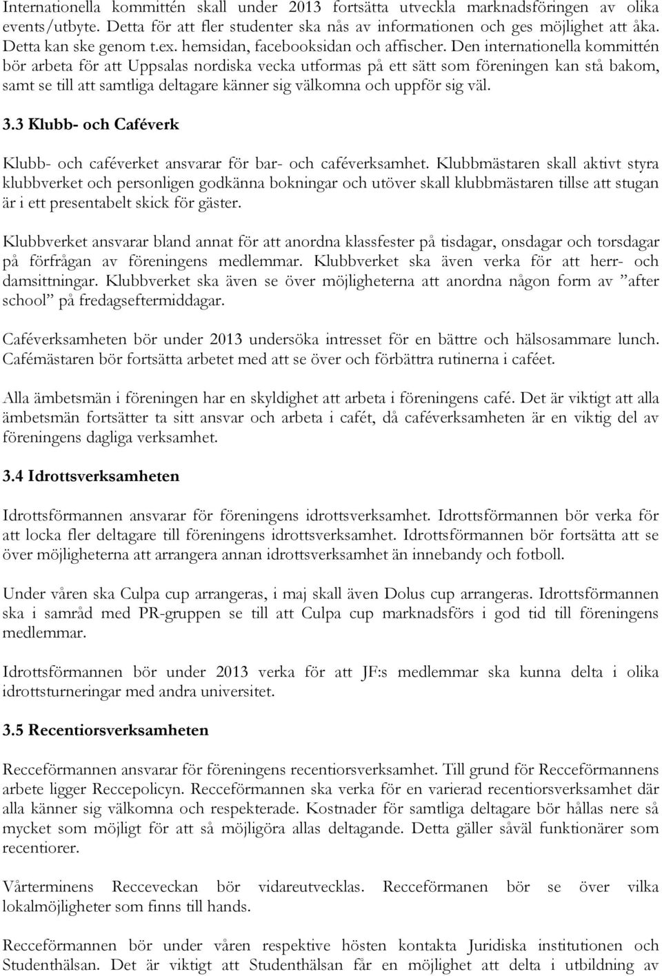 Den internationella kommittén bör arbeta för att Uppsalas nordiska vecka utformas på ett sätt som föreningen kan stå bakom, samt se till att samtliga deltagare känner sig välkomna och uppför sig väl.