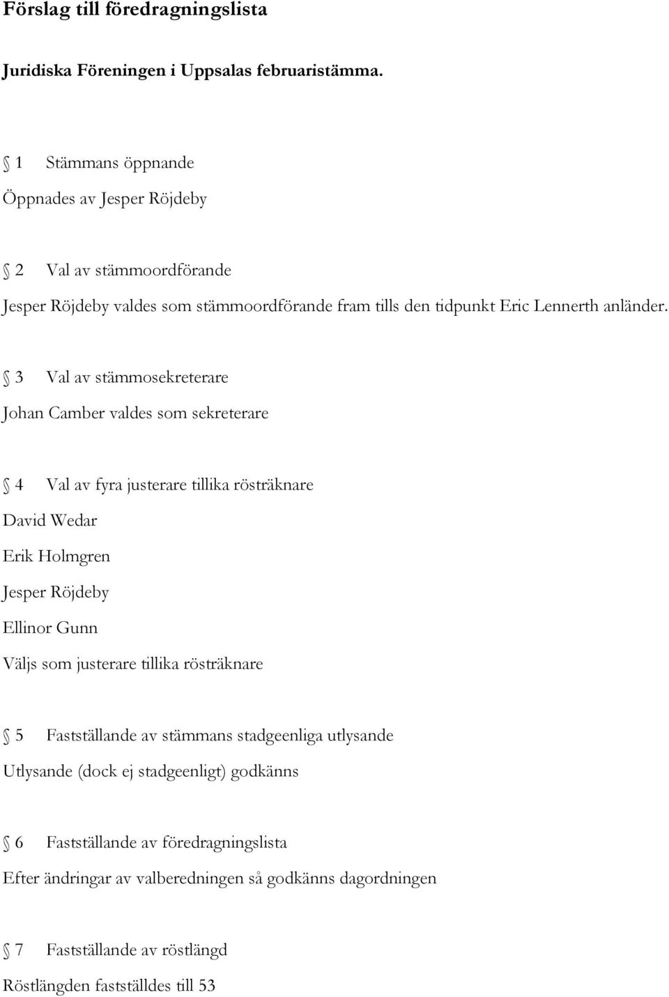 3 Val av stämmosekreterare Johan Camber valdes som sekreterare 4 Val av fyra justerare tillika rösträknare David Wedar Erik Holmgren Jesper Röjdeby Ellinor Gunn Väljs som