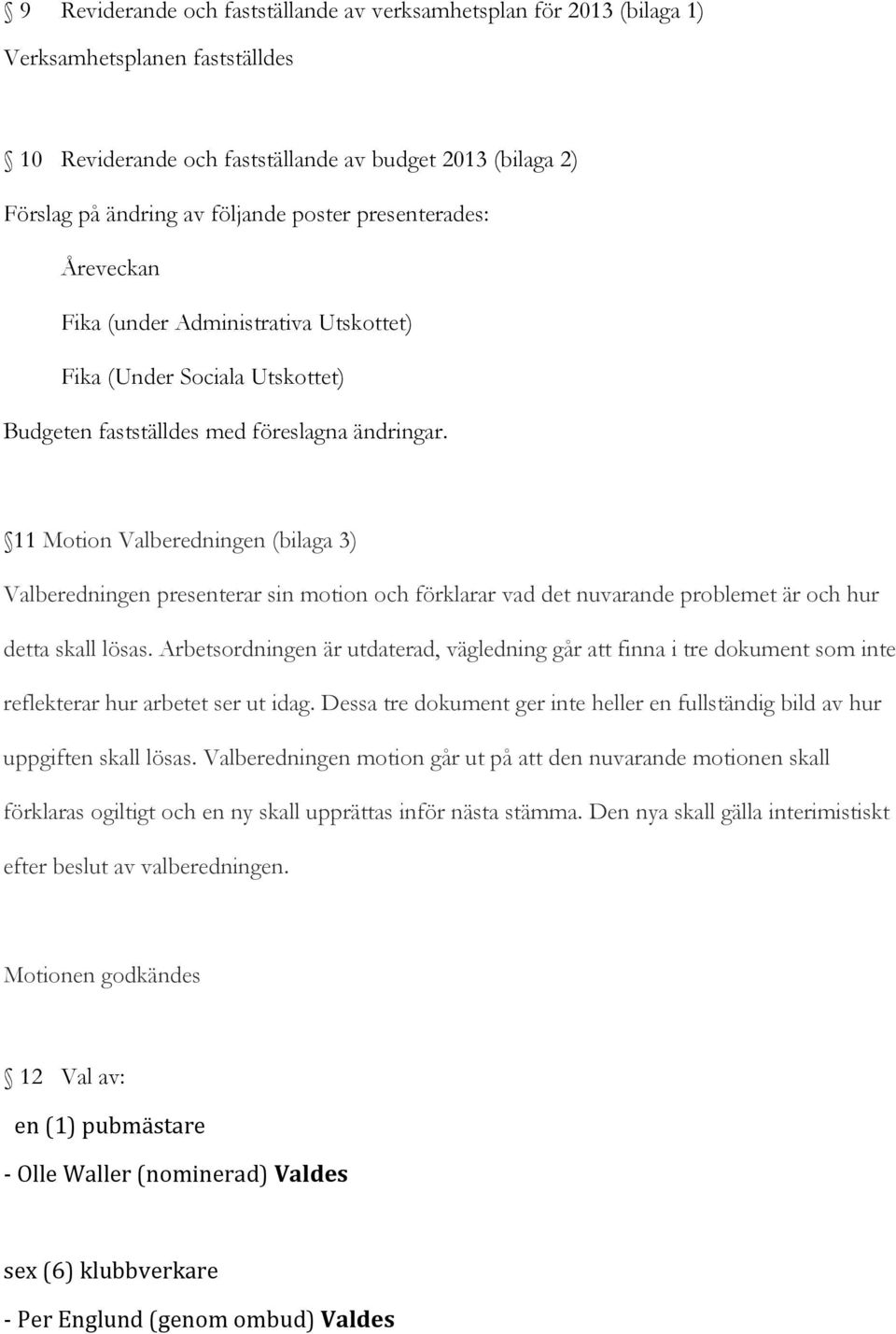 11 Motion Valberedningen (bilaga 3) Valberedningen presenterar sin motion och förklarar vad det nuvarande problemet är och hur detta skall lösas.