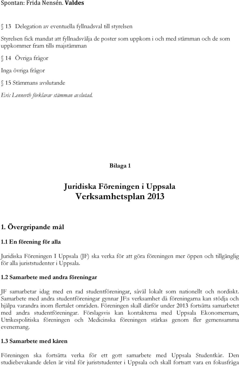 frågor Inga övriga frågor 15 Stämmans avslutande Eric Lennerth förklarar stämman avslutad. Bilaga 1 Juridiska Föreningen i Uppsala Verksamhetsplan 2013 1. Övergripande mål 1.