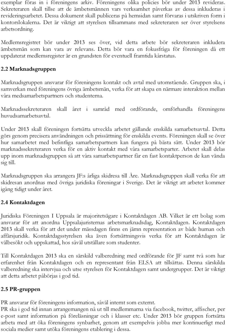 Dessa dokument skall publiceras på hemsidan samt förvaras i utskriven form i kontorslokalerna. Det är viktigt att styrelsen tillsammans med sekreteraren ser över styrelsens arbetsordning.