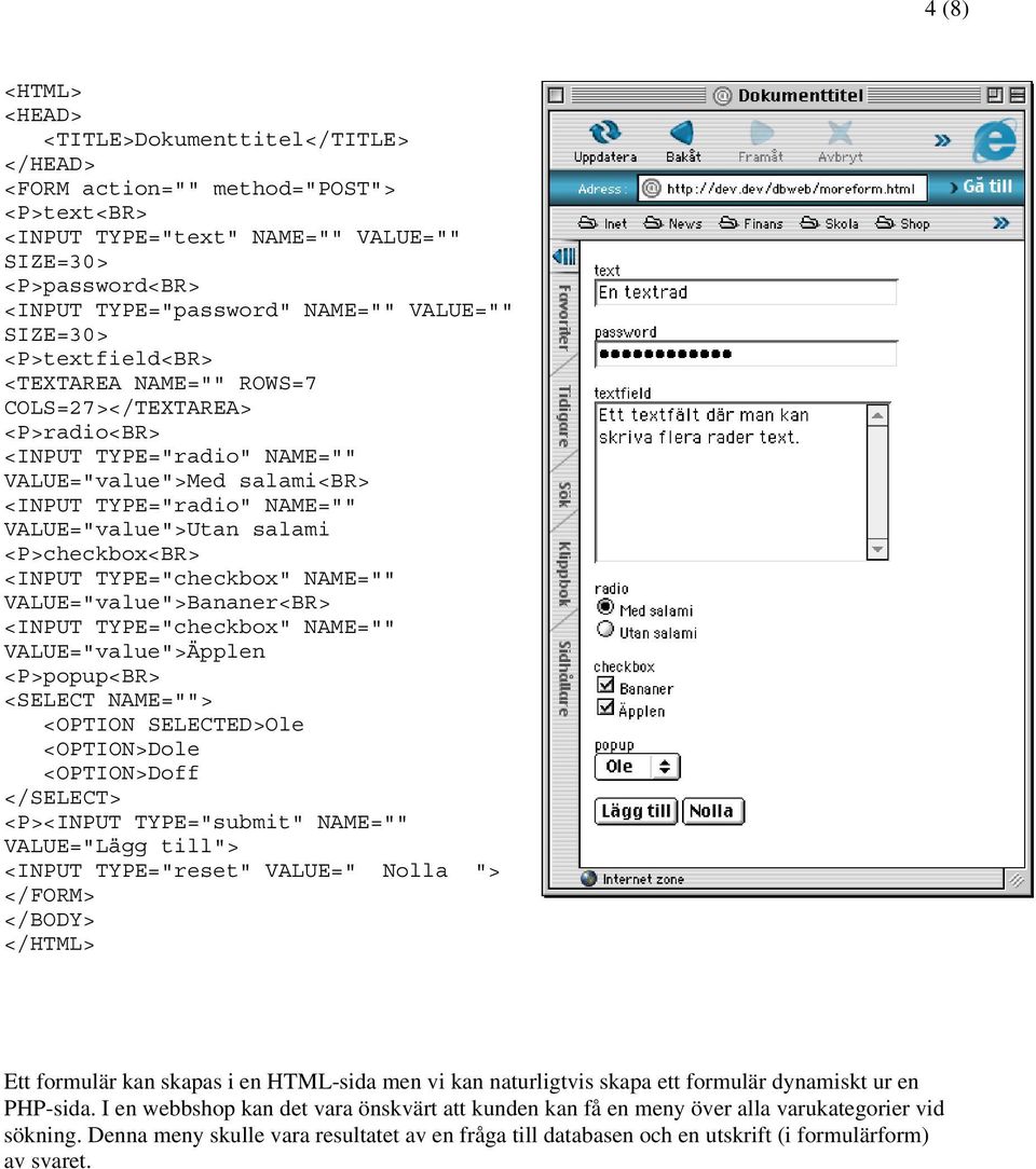 <P>checkbox<BR> <INPUT TYPE="checkbox" NAME="" VALUE="value">Bananer<BR> <INPUT TYPE="checkbox" NAME="" VALUE="value">Äpplen <P>popup<BR> <SELECT NAME=""> <OPTION SELECTED>Ole <OPTION>Dole