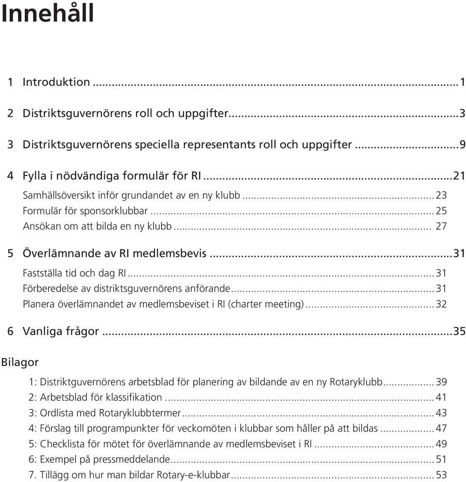 ..31 Förberedelse av distriktsguvernörens anförande...31 Planera överlämnandet av medlemsbeviset i RI (charter meeting)...32 6 Vanliga frågor.