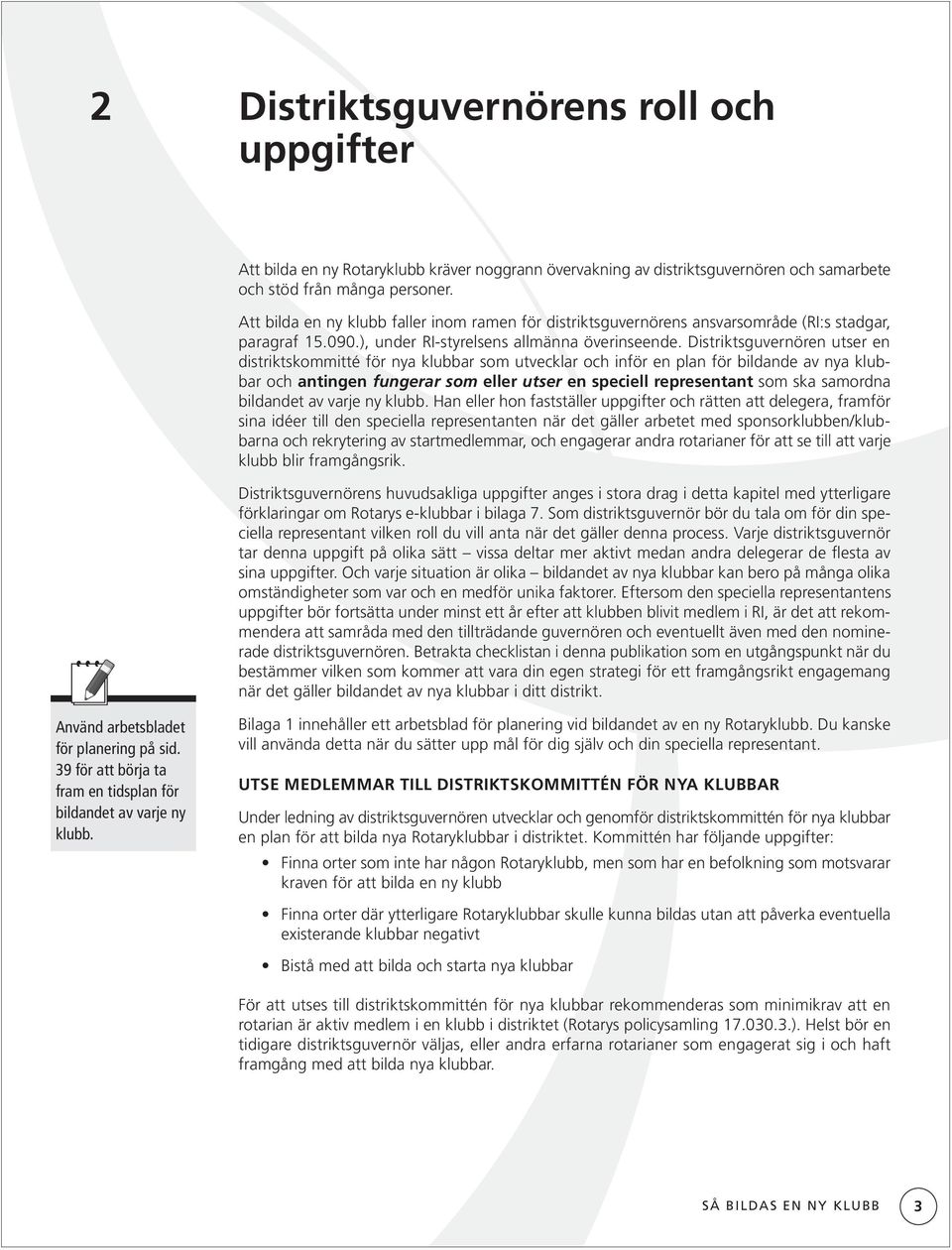 Distriktsguvernören utser en distriktskommitté för nya klubbar som utvecklar och inför en plan för bildande av nya klubbar och antingen fungerar som eller utser en speciell representant som ska