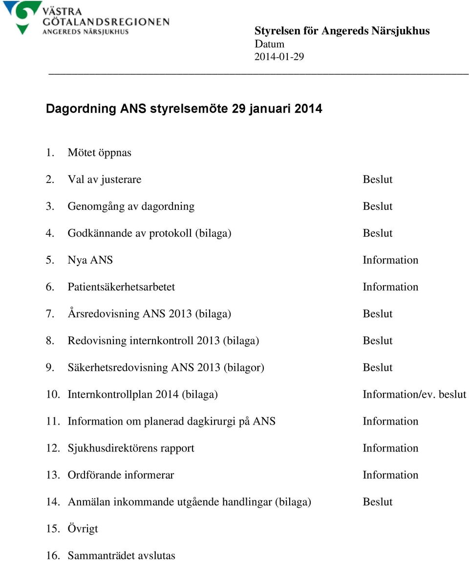 Redovisning internkontroll 2013 (bilaga) Beslut 9. Säkerhetsredovisning ANS 2013 (bilagor) Beslut 10. Internkontrollplan 2014 (bilaga) Information/ev. beslut 11.