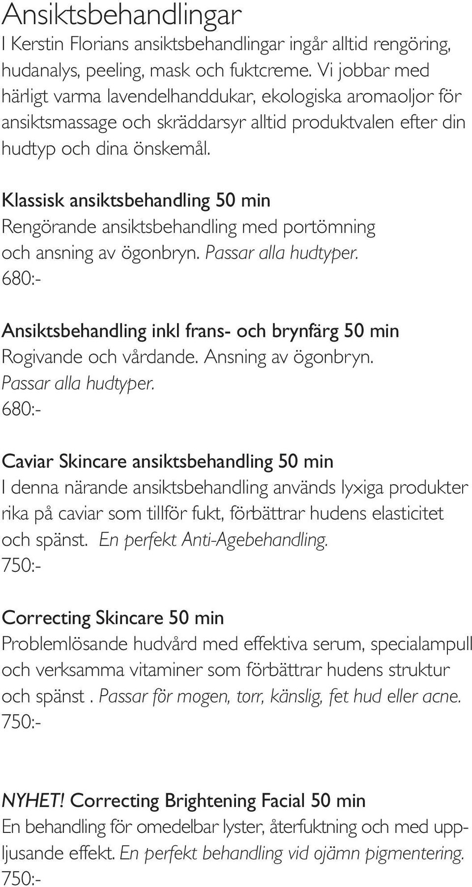 Klassisk ansiktsbehandling 50 min Rengörande ansiktsbehandling med portömning och ansning av ögonbryn. Passar alla hudtyper. Ansiktsbehandling inkl frans- och brynfärg 50 min Rogivande och vårdande.