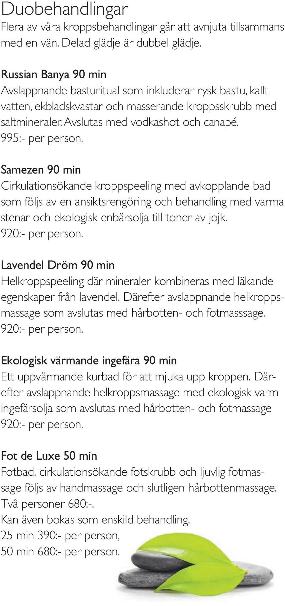 995:- per person. Samezen 90 min Cirkulationsökande kroppspeeling med avkopplande bad som följs av en ansiktsrengöring och behandling med varma stenar och ekologisk enbärsolja till toner av jojk.