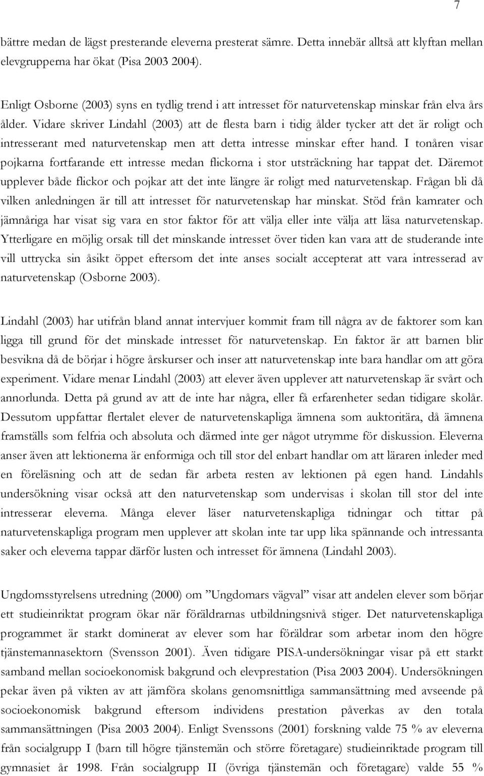 Vidare skriver Lindahl (2003) att de flesta barn i tidig ålder tycker att det är roligt och intresserant med naturvetenskap men att detta intresse minskar efter hand.