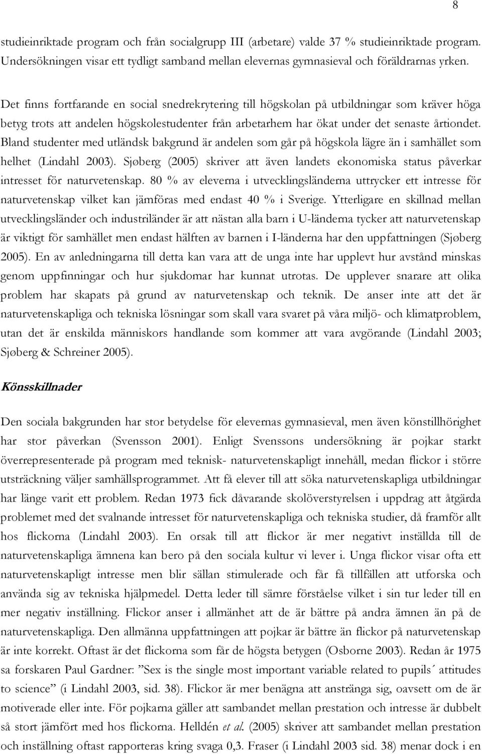 Bland studenter med utländsk bakgrund är andelen som går på högskola lägre än i samhället som helhet (Lindahl 2003).