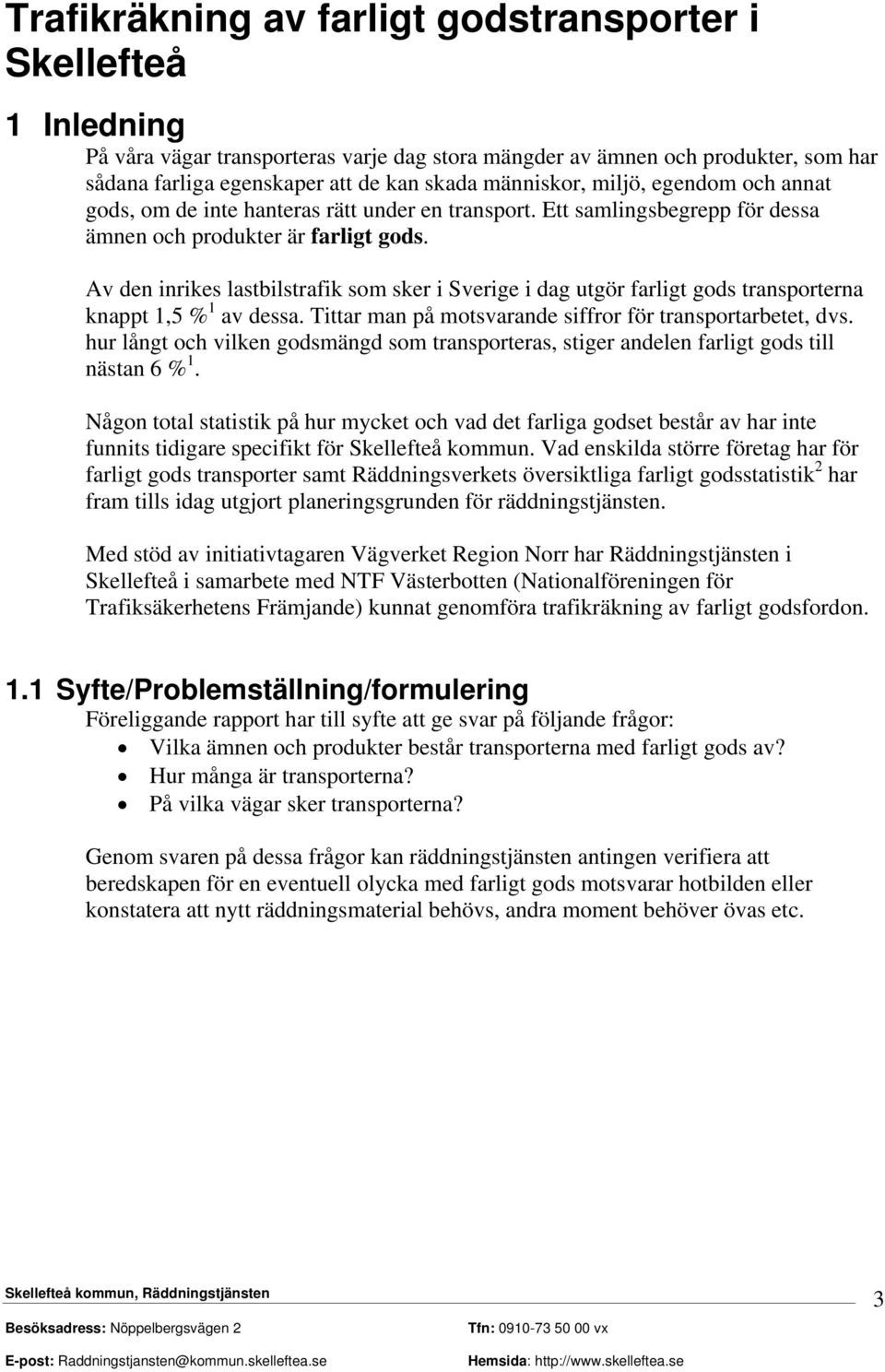 Av den inrikes lastbilstrafik som sker i Sverige i dag utgör farligt gods transporterna knappt 1,5 % 1 av dessa. Tittar man på motsvarande siffror för transportarbetet, dvs.