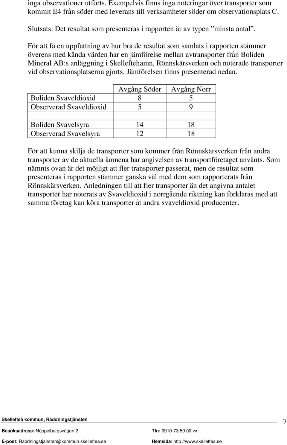 För att få en uppfattning av hur bra de resultat som samlats i rapporten stämmer överens med kända värden har en jämförelse mellan avtransporter från Boliden Mineral AB:s anläggning i Skelleftehamn,