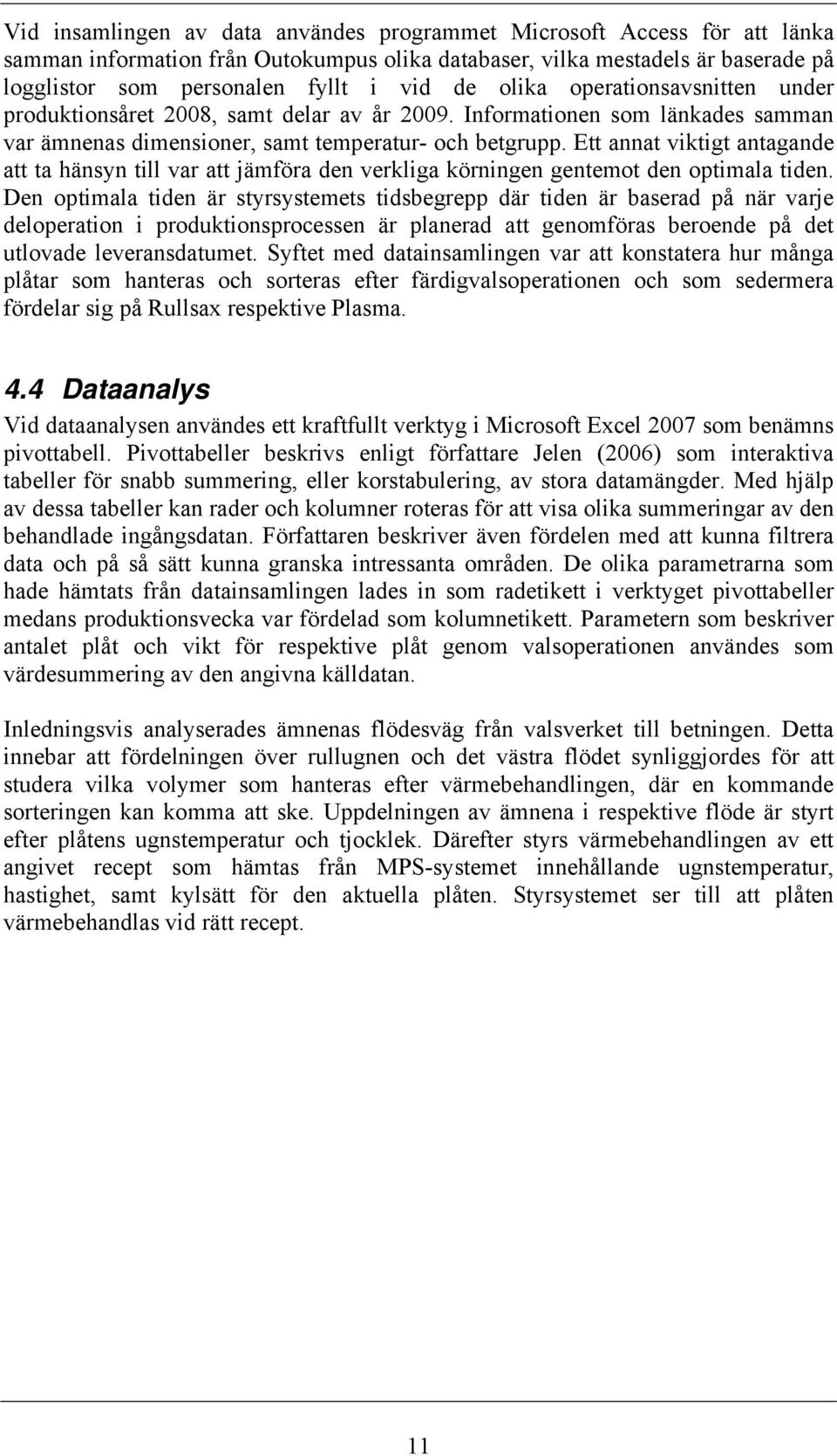 Ett annat viktigt antagande att ta hänsyn till var att jämföra den verkliga körningen gentemot den optimala tiden.