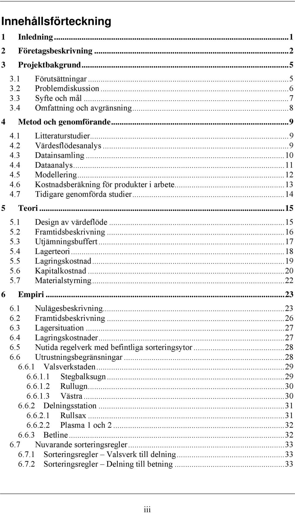 6 Kostnadsberäkning för produkter i arbete... 13 4.7 Tidigare genomförda studier... 14 5 Teori... 15 5.1 Design av värdeflöde... 15 5.2 Framtidsbeskrivning... 16 5.3 Utjämningsbuffert... 17 5.