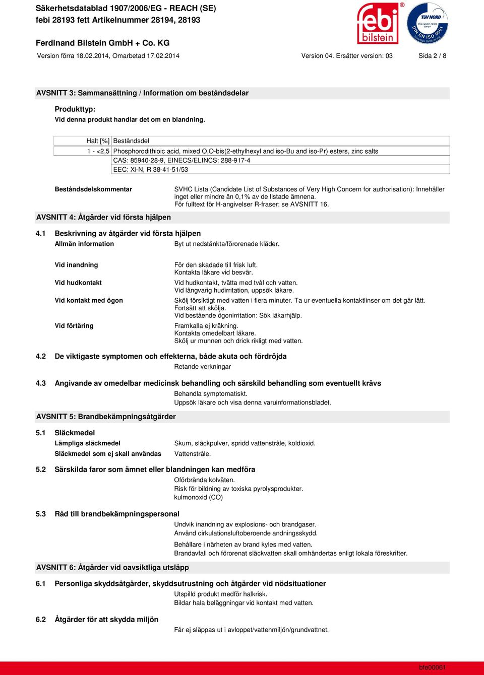 Halt [%] Beståndsdel 1 - <2,5 Phosphorodithioic acid, mixed O,O-bis(2-ethylhexyl and iso-bu and iso-pr) esters, zinc salts CAS: 85940-28-9, EINECS/ELINCS: 288-917-4 EEC: Xi-N, R 38-41-51/53