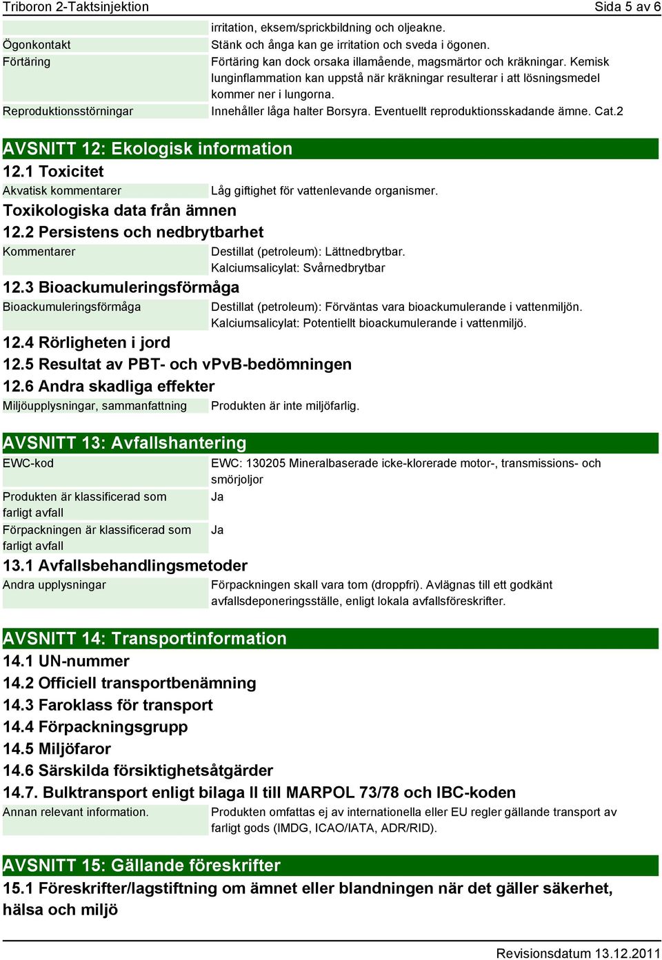 Förtäring kan dock orsaka illamående, magsmärtor och kräkningar. Kemisk lunginflammation kan uppstå när kräkningar resulterar i att lösningsmedel kommer ner i lungorna. Innehåller låga halter Borsyra.