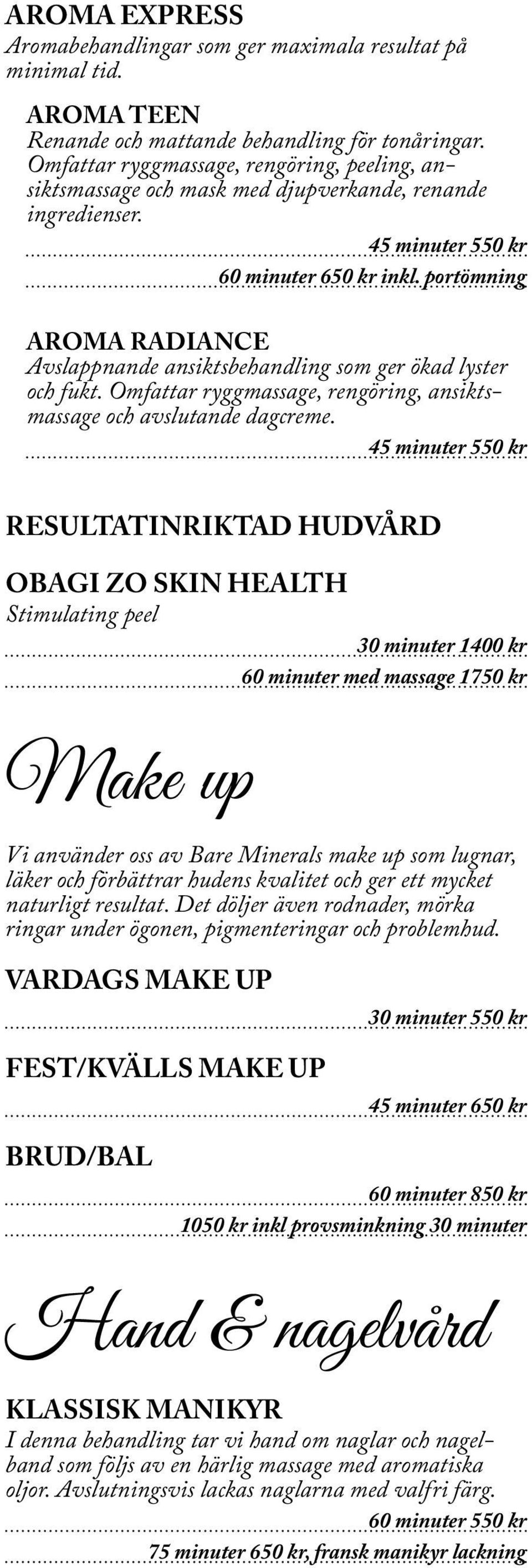 portömning AROMA RADIANCE Avslappnande ansiktsbehandling som ger ökad lyster och fukt. Omfattar ryggmassage, rengöring, ansiktsmassage och avslutande dagcreme.